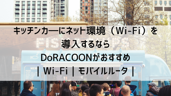 キッチンカ―にネット環境を導入するならDoRACOONがおすすめ｜Wi-Fi｜モバイルルータ｜