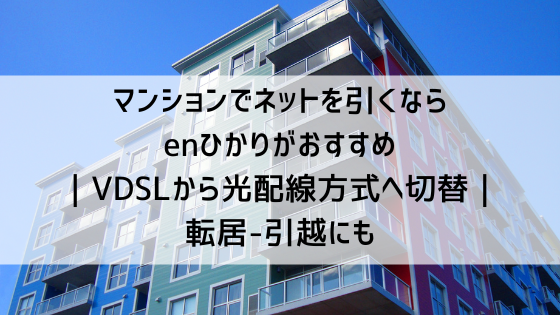 マンションでネットを引くなら enひかりがおすすめ ｜VDSLから光配線方式へ切替｜ 転居-引越にも