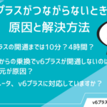 v6プラスがつながらないときの原因と解決方法