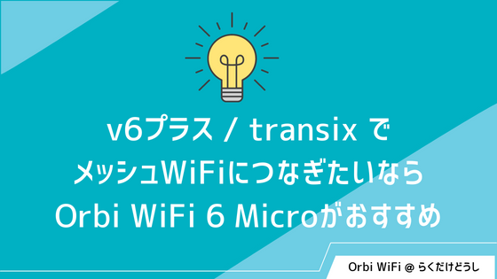 v6プラス / transix でメッシュWiFiにつなぎたいならOrbi WiFi 6 Microがおすすめ